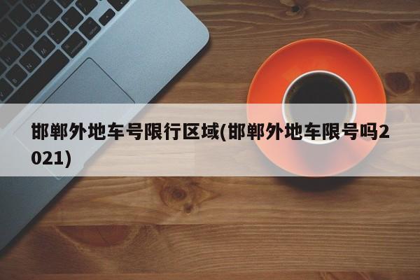 邯郸外地车号限行区域(邯郸外地车限号吗2021)