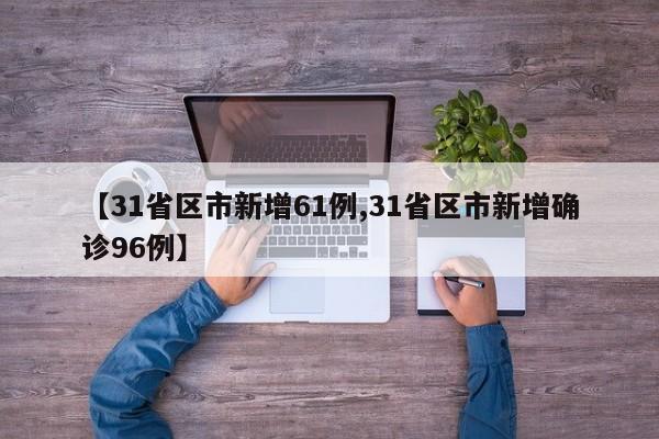 【31省区市新增61例,31省区市新增确诊96例】