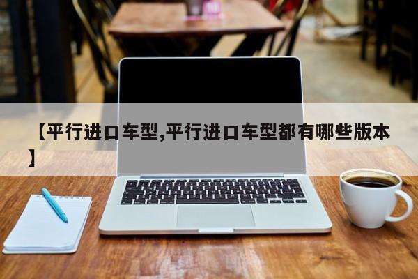 平行进口车型/平行进口车型都有哪些版本