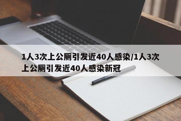 1人3次上公厕引发近40人感染/1人3次上公厕引发近40人感染新冠