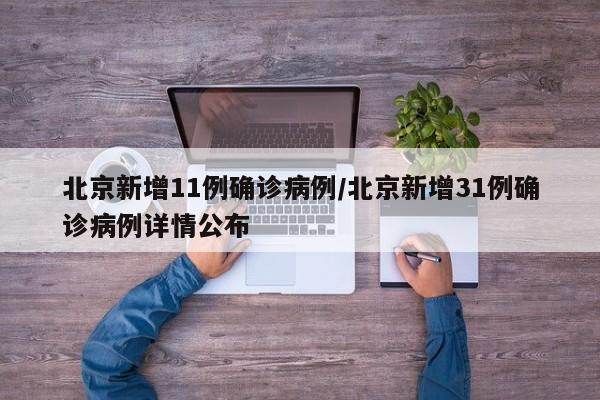 【北京新增11例确诊病例,北京新增31例确诊病例详情公布】