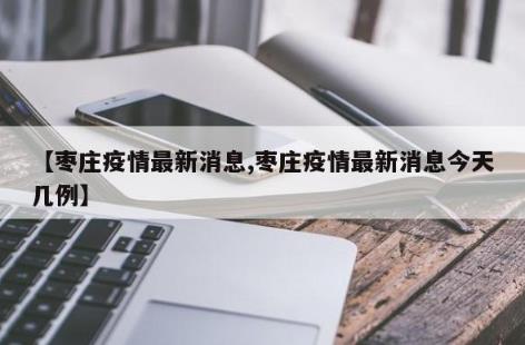 枣庄疫情最新消息/枣庄疫情最新消息今天几例