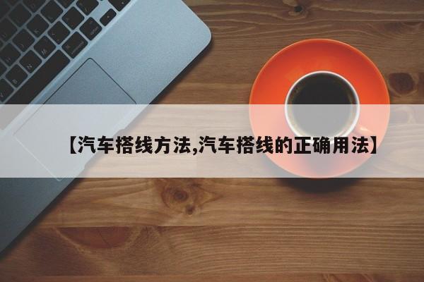 汽车搭线方法 / 汽车搭线的正确用法