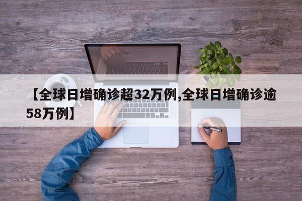 全球日增确诊超32万例/全球日增确诊逾58万例