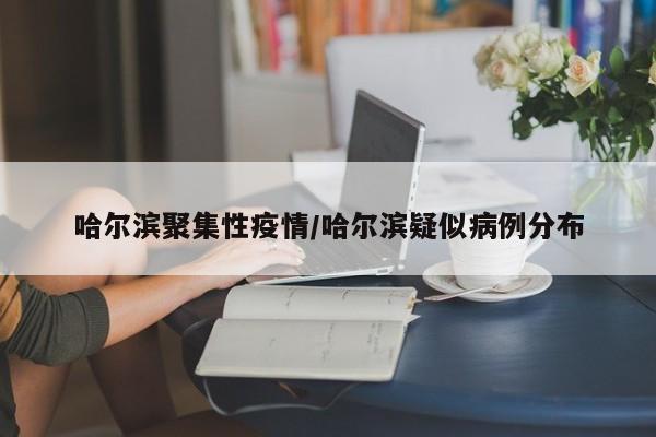 哈尔滨聚集性疫情/哈尔滨疑似病例分布