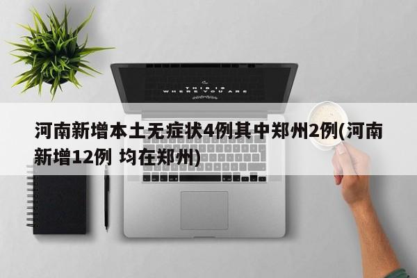 河南新增本土无症状4例其中郑州2例/河南新增12例 均在郑州