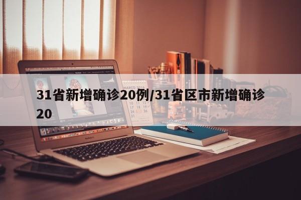 31省新增确诊20例/31省区市新增确诊20是怎么回事