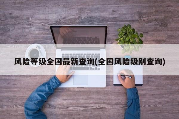 风险等级全国最新查询(全国风险级别查询)