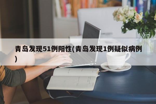青岛发现51例阳性/青岛发现1例疑似病例