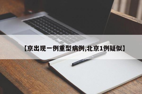 京出现一例重型病例/北京1例疑似