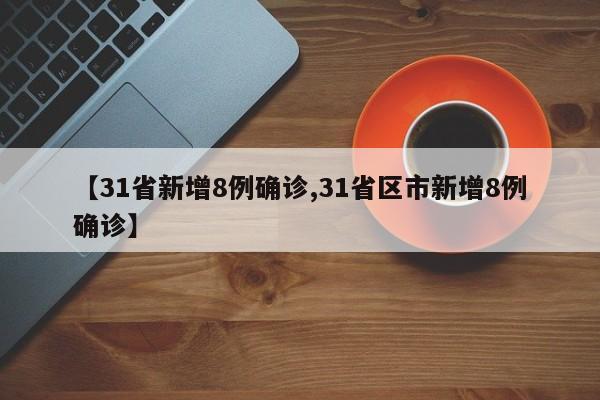31省新增8例确诊/31省区市新增8例确诊