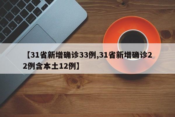31省新增确诊33例/31省新增确诊22例含本土12例