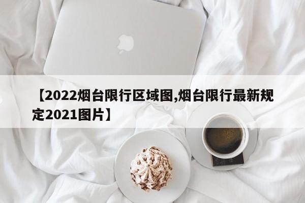 2022烟台限行区域图/烟台限行最新规定2021图片