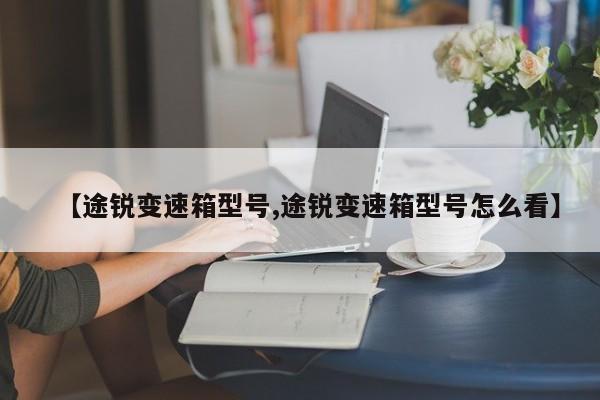 途锐变速箱型号/途锐变速箱型号怎么看