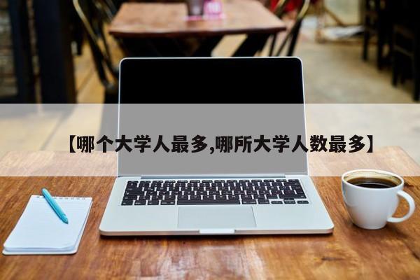 哪个大学人最多/哪所大学人数最多