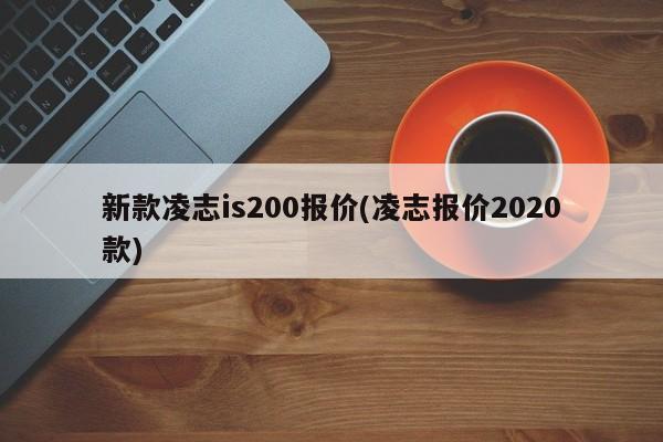 【新款凌志is200报价, 凌志报价2020款】