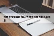 吉林省疫情最新情况/吉林省疫情发布最新消息