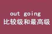 out going的比较级和最高级怎么读,您学会了吗?