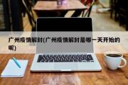 广州疫情解封(广州疫情解封是哪一天开始的呢)