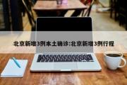 【北京新增3例本土确诊,北京新增3例行程】
