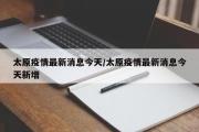 太原疫情最新消息今天/太原疫情最新消息今天新增