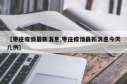 枣庄疫情最新消息/枣庄疫情最新消息今天几例