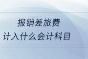 报销差旅费属于什么会计科目?计入什么会计科目?