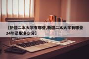 新疆二本大学有哪些,新疆二本大学有哪些24年录取多少分